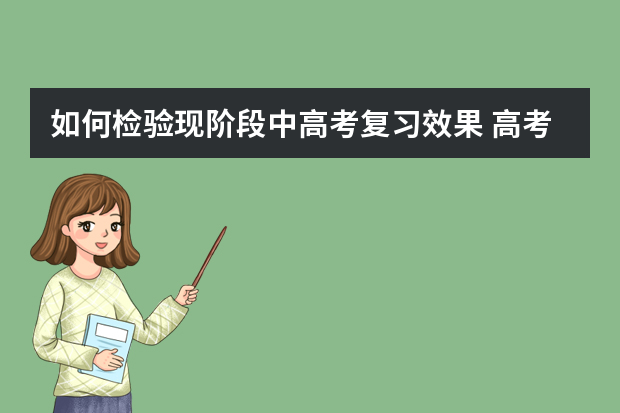 如何检验现阶段中高考复习效果 高考复习方法提点：要做到以不变应万变